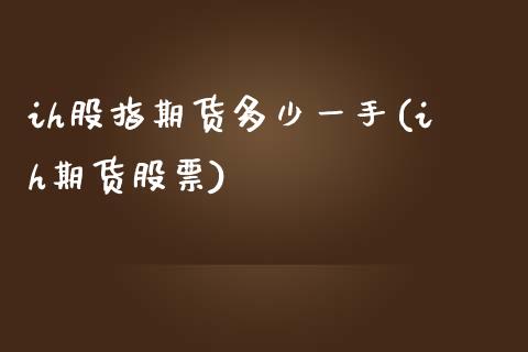 ih股指期货多少一手(ih期货股票)_https://www.iteshow.com_商品期货_第1张