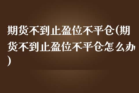 期货不到止盈位不平仓(期货不到止盈位不平仓怎么办)_https://www.iteshow.com_期货开户_第1张