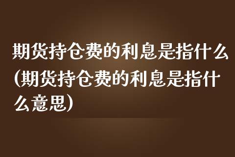 期货持仓费的利息是指什么(期货持仓费的利息是指什么意思)_https://www.iteshow.com_基金_第1张