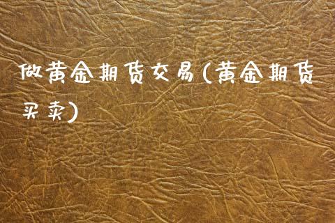 做黄金期货交易(黄金期货买卖)_https://www.iteshow.com_黄金期货_第1张