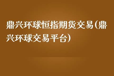 鼎兴环球恒指期货交易(鼎兴环球交易平台)_https://www.iteshow.com_黄金期货_第1张