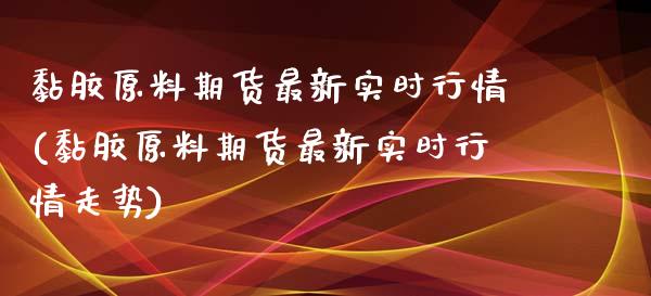 黏胶原料期货最新实时行情(黏胶原料期货最新实时行情走势)_https://www.iteshow.com_股指期权_第1张