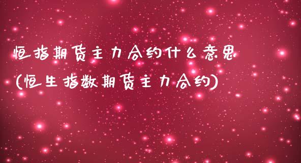 恒指期货主力合约什么意思(恒生指数期货主力合约)_https://www.iteshow.com_期货手续费_第1张