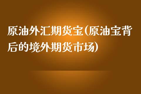 原油外汇期货宝(原油宝背后的境外期货市场)_https://www.iteshow.com_原油期货_第1张