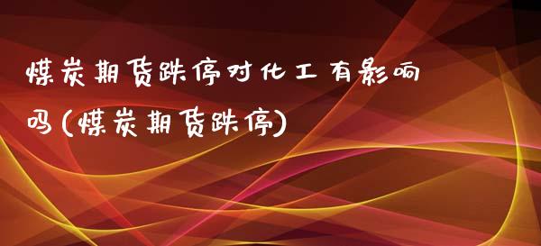 煤炭期货跌停对化工有影响吗(煤炭期货跌停)_https://www.iteshow.com_商品期权_第1张