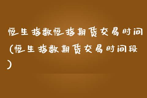 恒生指数恒指期货交易时间(恒生指数期货交易时间段)_https://www.iteshow.com_期货百科_第1张