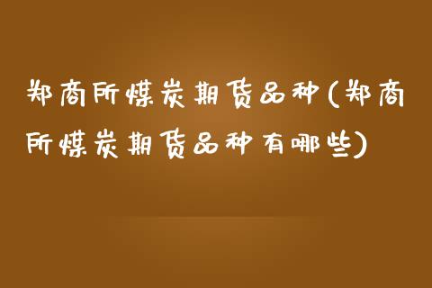 郑商所煤炭期货品种(郑商所煤炭期货品种有哪些)_https://www.iteshow.com_商品期权_第1张