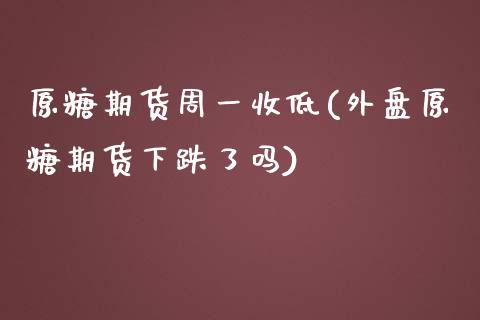 原糖期货周一收低(外盘原糖期货下跌了吗)_https://www.iteshow.com_期货开户_第1张