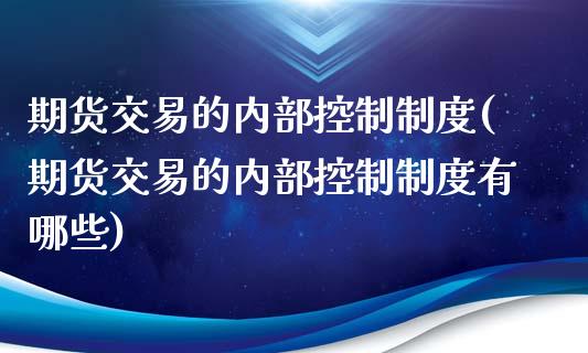 期货交易的内部控制制度(期货交易的内部控制制度有哪些)_https://www.iteshow.com_股票_第1张