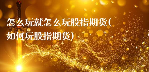 怎么玩就怎么玩股指期货(如何玩股指期货)_https://www.iteshow.com_期货公司_第1张