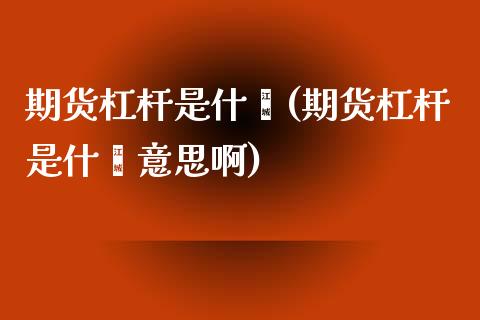 期货杠杆是什麽(期货杠杆是什麽意思啊)_https://www.iteshow.com_期货公司_第1张