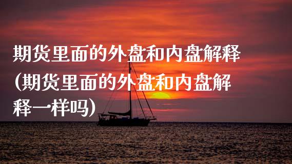 期货里面的外盘和内盘解释(期货里面的外盘和内盘解释一样吗)_https://www.iteshow.com_期货公司_第1张