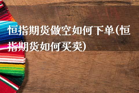 恒指期货做空如何下单(恒指期货如何买卖)_https://www.iteshow.com_原油期货_第1张