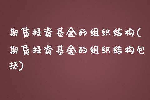 期货投资基金的组织结构(期货投资基金的组织结构包括)_https://www.iteshow.com_商品期权_第1张