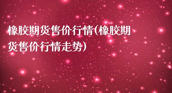 橡胶期货售价行情(橡胶期货售价行情走势)_https://www.iteshow.com_期货开户_第1张