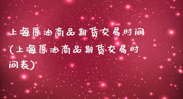 上海原油商品期货交易时间(上海原油商品期货交易时间表)_https://www.iteshow.com_期货公司_第1张