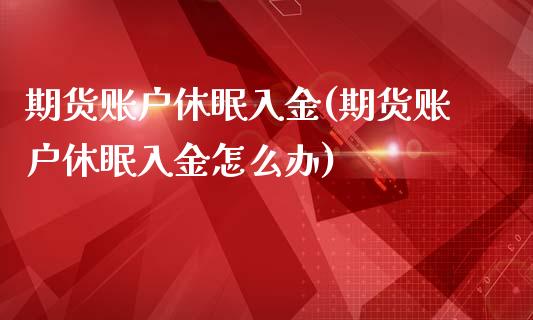 期货账户休眠入金(期货账户休眠入金怎么办)_https://www.iteshow.com_期货百科_第1张