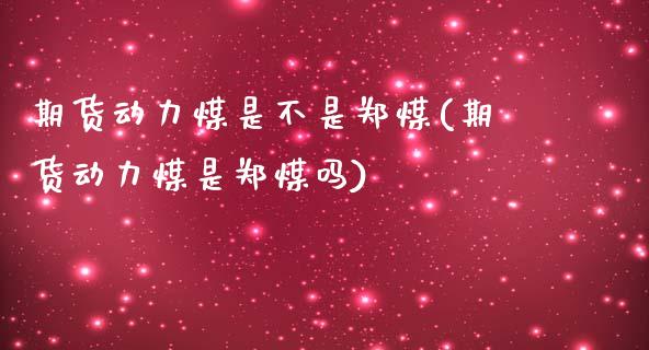 期货动力煤是不是郑煤(期货动力煤是郑煤吗)_https://www.iteshow.com_期货交易_第1张