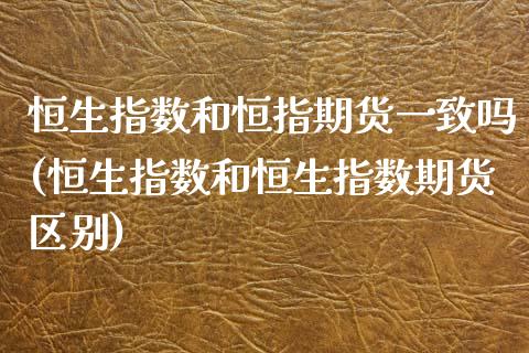 恒生指数和恒指期货一致吗(恒生指数和恒生指数期货区别)_https://www.iteshow.com_期货交易_第1张