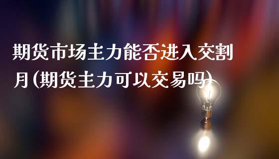 期货市场主力能否进入交割月(期货主力可以交易吗)_https://www.iteshow.com_期货开户_第1张