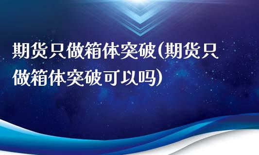 期货只做箱体突破(期货只做箱体突破可以吗)_https://www.iteshow.com_商品期货_第1张