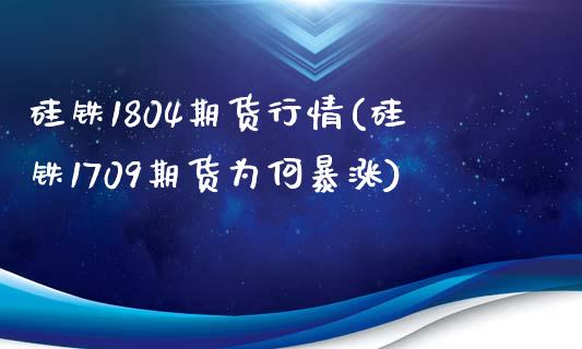 硅铁1804期货行情(硅铁1709期货为何暴涨)_https://www.iteshow.com_黄金期货_第1张