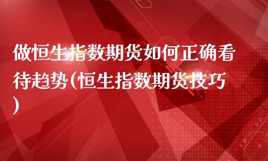 做恒生指数期货如何正确看待趋势(恒生指数期货技巧)_https://www.iteshow.com_商品期货_第1张