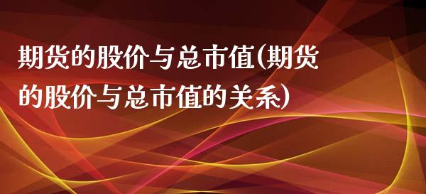 期货的股价与总市值(期货的股价与总市值的关系)_https://www.iteshow.com_股指期权_第1张