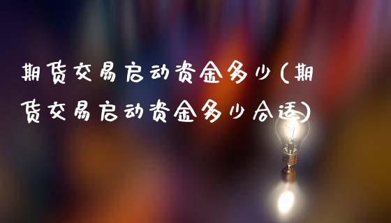 期货交易启动资金多少(期货交易启动资金多少合适)_https://www.iteshow.com_黄金期货_第1张