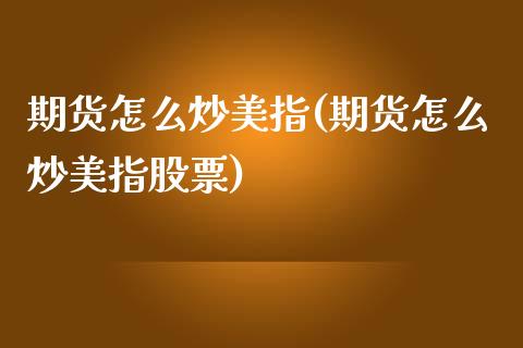 期货怎么炒美指(期货怎么炒美指股票)_https://www.iteshow.com_期货公司_第1张