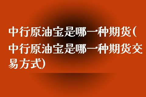 中行原油宝是哪一种期货(中行原油宝是哪一种期货交易方式)_https://www.iteshow.com_黄金期货_第1张