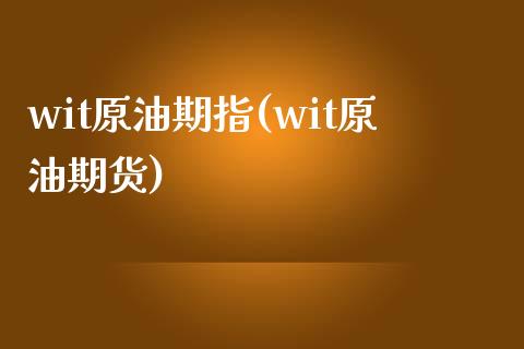 wit原油期指(wit原油期货)_https://www.iteshow.com_股指期货_第1张