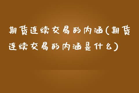 期货连续交易的内涵(期货连续交易的内涵是什么)_https://www.iteshow.com_期货百科_第1张