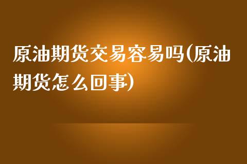 原油期货交易容易吗(原油期货怎么回事)_https://www.iteshow.com_基金_第1张