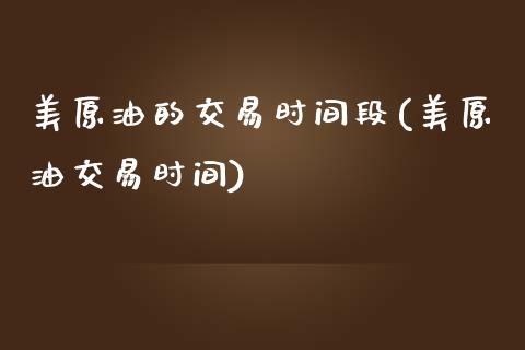 美原油的交易时间段(美原油交易时间)_https://www.iteshow.com_期货公司_第1张