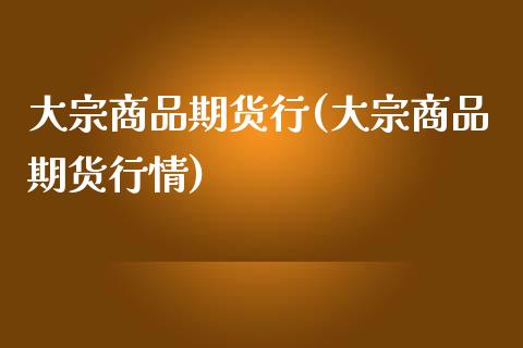 大宗商品期货行(大宗商品期货行情)_https://www.iteshow.com_期货开户_第1张