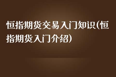 恒指期货交易入门知识(恒指期货入门介绍)_https://www.iteshow.com_期货交易_第1张