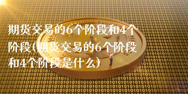 期货交易的6个阶段和4个阶段(期货交易的6个阶段和4个阶段是什么)_https://www.iteshow.com_黄金期货_第1张