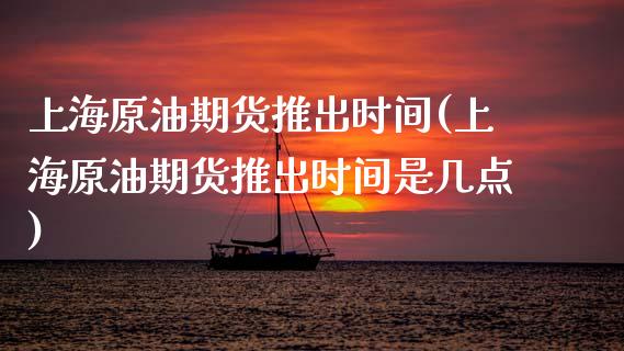 上海原油期货推出时间(上海原油期货推出时间是几点)_https://www.iteshow.com_股指期权_第1张