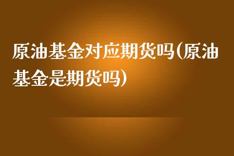 原油基金对应期货吗(原油基金是期货吗)_https://www.iteshow.com_原油期货_第1张