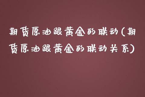 期货原油跟黄金的联动(期货原油跟黄金的联动关系)_https://www.iteshow.com_期货百科_第1张