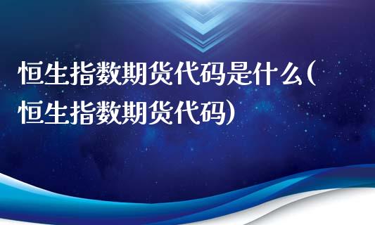 恒生指数期货代码是什么(恒生指数期货代码)_https://www.iteshow.com_原油期货_第1张