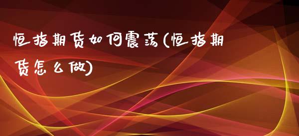 恒指期货如何震荡(恒指期货怎么做)_https://www.iteshow.com_期货品种_第1张