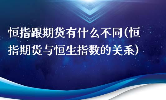 恒指跟期货有什么不同(恒指期货与恒生指数的关系)_https://www.iteshow.com_商品期货_第1张