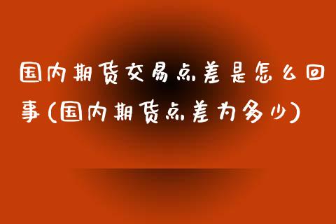 国内期货交易点差是怎么回事(国内期货点差为多少)_https://www.iteshow.com_期货手续费_第1张