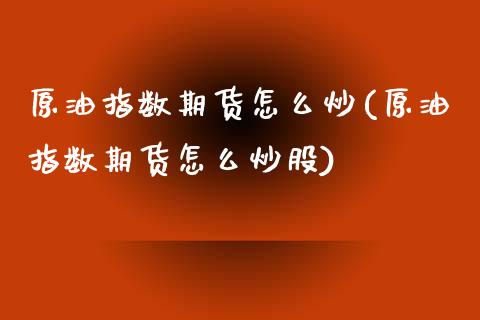 原油指数期货怎么炒(原油指数期货怎么炒股)_https://www.iteshow.com_期货百科_第1张