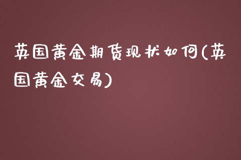 英国黄金期货现状如何(英国黄金交易)_https://www.iteshow.com_商品期货_第1张