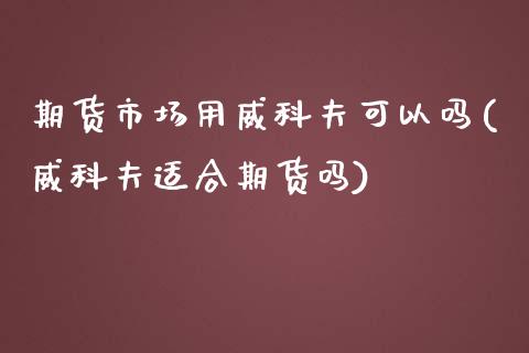 期货市场用威科夫可以吗(威科夫适合期货吗)_https://www.iteshow.com_期货知识_第1张