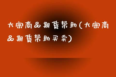 大宗商品期货帮助(大宗商品期货帮助买卖)_https://www.iteshow.com_期货开户_第1张