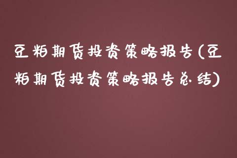 豆粕期货投资策略报告(豆粕期货投资策略报告总结)_https://www.iteshow.com_期货开户_第1张